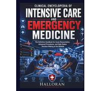 Clinical Encyclopedia of Intensive Care and Emergency Medicine: The Definitive Handbook for Acute Resuscitation, Advanced Procedures, and High-Stakes Decision-Making at the Bedside