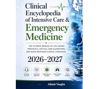 Clinical Encyclopedia of Intensive Care & Emergency Medicine 2026-2027: The Ultimate Manual of Life-Saving Protocols, Critical Care Algorithms, and Rapid-Response Clinical Strategies