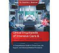Clinical Encyclopedia of Intensive Care & Emergency Medicine 2026: A Comprehensive Guide to Critical Care, Life Support, and Advanced Medical Procedures