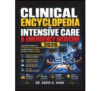Clinical Encyclopedia of Intensive Care & Emergency Medicine 2026: A Real-World Handbook for ICU Procedures, Patient Stabilization, Standard Protocols, Ventilator Management, and Case Studies