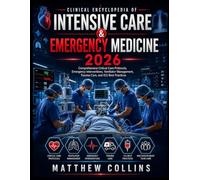 Clinical Encyclopedia of Intensive Care & Emergency Medicine 2026: Comprehensive Critical Care Protocols, Emergency Interventions, Ventilator Management, Trauma Care, and ICU Best Practices