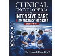 CLINICAL ENCYCLOPEDIA of INTENSIVE CARE & EMERGENCY MEDICINE 2026 EDITION: A Comprehensive Guide to Critical Care, Trauma Management, Emergency Procedures, and Life-Saving Clinical Practice