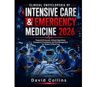 Clinical Encyclopedia of Intensive Care & Emergency Medicine 2026: Essential Protocols, Clinical Algorithms, Emergency Procedures, and ICU Management for Modern Critical Care