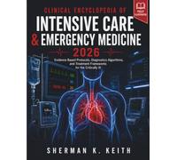 Clinical Encyclopedia of Intensive Care & Emergency Medicine 2026: Evidence-Based Protocols, Diagnostic Algorithms, and Treatment Frameworks for the Critically Ill