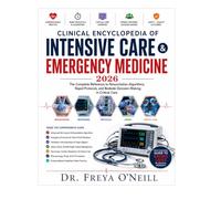 Clinical Encyclopedia of Intensive Care & Emergency Medicine 2026: The Complete Reference to Resuscitation Algorithms, Rapid Protocols, and Bedside Decision-Making in Critical Care