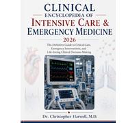 CLINICAL ENCYCLOPEDIA OF INTENSIVE CARE & EMERGENCY MEDICINE 2026: The Definitive Guide to Critical Care, Emergency Interventions, and Life-Saving Clinical Decision-Making