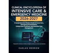 Clinical Encyclopedia of Intensive Care & Emergency Medicine: A Comprehensive Medical Guide to Acute Care, Emergency Presentations, Critical Care Protocols, and Intensive Care Management