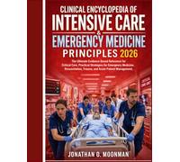 Clinical Encyclopedia of Intensive Care & Emergency Medicine Principles 2026: The Ultimate Evidence-Based Reference for Critical Care, Practical ... Trauma, and Acute Patient Management.