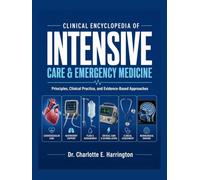 CLINICAL ENCYCLOPEDIA OF INTENSIVE CARE & EMERGENCY MEDICINE: Principles, Clinical Practice, and Evidence-Based Approaches
