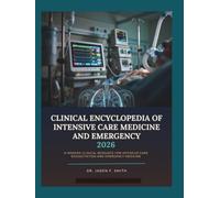 CLINICAL ENCYCLOPEDIA OF INTENSIVE CARE MEDICINE AND EMERGENCY MEDICINE 2026: A Modern Clinical Resource For Intensive Care Resuscitation And Emergency Medicine