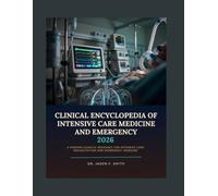CLINICAL ENCYCLOPEDIA OF INTENSIVE CARE MEDICINE AND EMERGENCY MEDICINE 2026: A Modern Clinical Resource For Intensive Care Resuscitation And Emergency Medicine