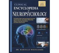 Clinical Encyclopedia of Neuropsychology: The Definitive Guide to Neuropsychological Assessment, Cognitive Disorders, Brain-Behavior Relationships, ... Rehabilitation, and Evidence-Based Practice
