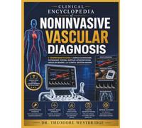 Clinical Encyclopedia of Noninvasive Vascular Diagnosis: A Comprehensive Guide to Duplex Ultrasound, Physiologic Testing, Doppler Interpretation, Vascular Imaging, and Clinical Decision-Making