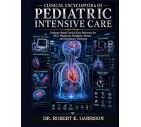 Clinical Encyclopedia of Pediatric Intensive Care: Evidence-Based Critical Care Reference for PICU Physicians, Residents, Nurses, and Emergency Clinicians