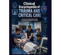 Clinical Encyclopedia of Trauma and Critical Care: The Evidence-Based Guide to Rapid Assessment and Definitive Treatment