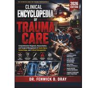CLINICAL ENCYCLOPEDIA OF TRAUMA CARE 2026: Comprehensive Diagnosis, Resuscitation, and Surgical Management of Acute Injury, Hemorrhage, and Critical Emergencies