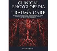 Clinical Encyclopedia of Trauma Care: A Complete Clinical Reference Covering Prehospital Trauma, Emergency Resuscitation, Damage Control