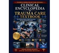 Clinical Encyclopedia of Trauma Care Textbook: The Definitive Guide to Rapid Assessment and Life-Saving Intervention