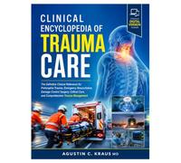 Clinical Encyclopedia of Trauma Care: The Definitive Clinical Reference for Prehospital Trauma, Emergency Resuscitation, Damage Control Surgery, Critical Care, and Comprehensive Trauma Management