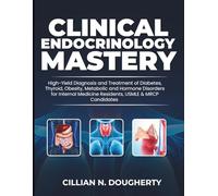 Clinical Endocrinology Mastery: High-Yield Diagnosis and Treatment of Diabetes, Thyroid, Obesity, Metabolic and Hormone Disorders for Internal Medicine Residents, USMLE & MRCP Candidates