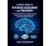 CLINICAL GUIDE TO PSYCHOSIS ASSESSMENT AND TREATMENT: Evidence-Based CBT, DBT, ACT and Mindfulness Interventions to Improve Outcomes, Reduce Relapse Risk, and Support Mental Health Professionals