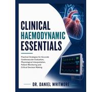 Clinical Haemodynamic Essentials: Practical Strategies for Accurate Cardiovascular Evaluation, Physiological Interpretation, Patient Monitoring and Critical Decision Making