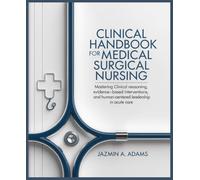 Clinical Handbook for Medical Surgical Nursing: Mastering Clinical Reasoning, Evidence-Based Interventions, and Human-Centered Leadership in Acute Care