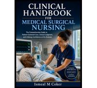Clinical Handbook For Medical Surgical Nursing: The Comprehensive Guide to Patient-Centered Care, Clinical Judgment, and Lifelong Confidence at the Bedside