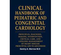 CLINICAL HANDBOOK OF PEDIATRIC AND CONGENITAL CARDIOLOGY: Principles, Diagnosis, Imaging, Intervention, Critical Care, and Lifelong Management of Heart Disease From Fetal Life to Adulthood