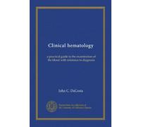 Clinical hematology: a practical guide to the examination of the blood with reference to diagnosis
