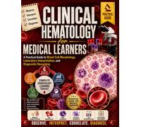 Clinical Hematology for Medical Learners: A Practical Guide to Blood Cell Morphology, Laboratory Interpretation, and Diagnostic Reasoning