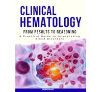Clinical Hematology from Results to Reasoning : A Practical Guide to Interpreting Blood Disorders