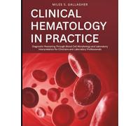 Clinical Hematology in Practice: Diagnostic Reasoning Through Blood Cell Morphology and Laboratory Interpretation for Clinicians and Laboratory Professionals