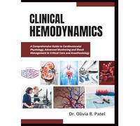 CLINICAL HEMODYNAMICS: A Comprehensive Guide to Cardiovascular Physiology, Advanced Monitoring and Shock Management in Critical Care and Anesthesiology
