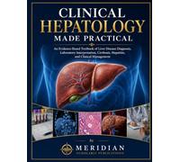 CLINICAL HEPATOLOGY MADE PRACTICAL: An Evidence-Based Textbook of Liver Disease Diagnosis, Laboratory Interpretation, Cirrhosis, Hepatitis, and ... (The Advanced Clinical Medicine Series)