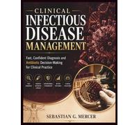 CLINICAL INFECTIOUS DISEASE MANAGEMENT: Fast, Confident Diagnosis and Antibiotic Decision-Making for Clinical Practice