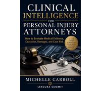 Clinical Intelligence For Personal Injury Attorneys: How to Evaluate Medical Evidence, Causation, Damages, and Case Risks