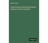 Clinical Lectures Delivered During the Sessions of 1834-5 and 1836-7