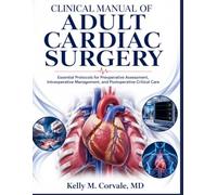 CLINICAL MANUAL OF ADULT CARDIAC SURGERY: Essential Protocols for Preoperative Assessment, Intraoperative Management, and Postoperative Critical Care