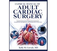 CLINICAL MANUAL OF ADULT CARDIAC SURGERY: Essential Protocols for Preoperative Assessment, Intraoperative Management, and Postoperative Critical Care