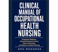 CLINICAL MANUAL OF OCCUPATIONAL HEALTH NURSING: Employee Wellness, Industrial Hazard Control, Injury Prevention, and Return-to-Work Planning