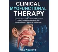 CLINICAL MYOFUNCTIONAL THERAPY TEXTBOOK: A Comprehensive Guide to Orofacial Assessment, Evidence-Informed Intervention, and Interprofessional Care Across the Lifespan