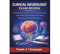 Clinical Neurology Exam Review: Simplified Neuroanatomy and Localization Guide with Clinical Cases for Medical Students, Residents and Certification Exams