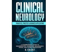Clinical Neurology: Principles, Practice & Advanced Applications; A Comprehensive Guide to Neurobiology, Diagnosis, Management, Ethics, and Future Innovations (The Language of Modern Science)