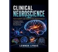 CLINICAL NEUROSCIENCE FOR STUDENTS AND HEALTHCARE PROFESSIONALS: From Synapse to Bedside: A Comprehensive Guide to Brain, Behavior, and Neurological Disease