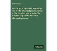 Clinical Notes on Cancer: Its Etiology and Treatment; With Special Reference to The Heredity-fallacy, and to The Neurotic Origin of Most Cases of Alveolar Carcinoma