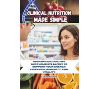 Clinical Nutrition Made Simple: Understand and Use Supplements Safely to Support Your Energy, Digestion, Immunity, and Vitality.