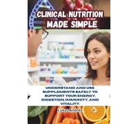 Clinical Nutrition Made Simple: Understand and Use Supplements Safely to Support Your Energy, Digestion, Immunity, and Vitality.