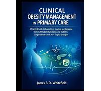 CLINICAL OBESITY MANAGEMENT IN PRIMARY CARE: A Practical Guide to Evaluating, Treating, and Managing Obesity, Metabolic Syndrome, and Diabetes Using Evidence-Based, Non-Surgical Strategies