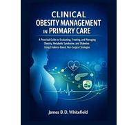CLINICAL OBESITY MANAGEMENT IN PRIMARY CARE: A Practical Guide to Evaluating, Treating, and Managing Obesity, Metabolic Syndrome, and Diabetes Using Evidence-Based, Non-Surgical Strategies